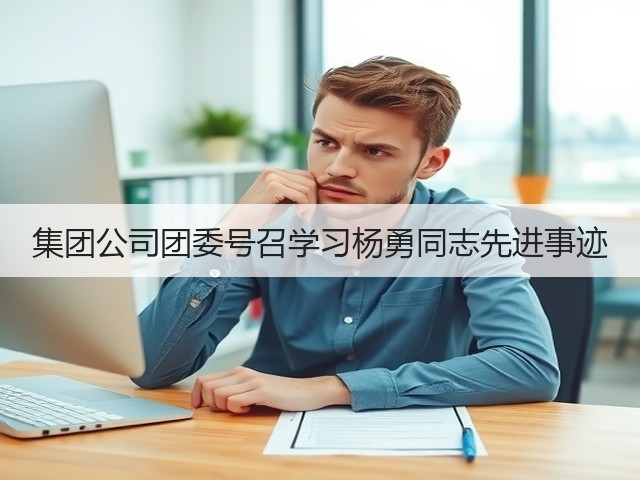 集团公司团委号召学习杨勇同志先进事迹 集团公司团委号召学习杨勇同志先进事迹