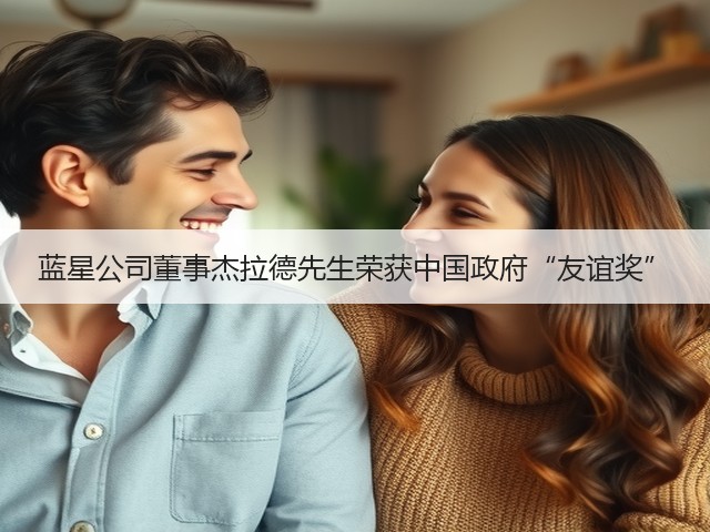 蓝星公司董事杰拉德先生荣获中国政府“友谊奖” 蓝星公司董事杰拉德先生荣获中国政府“友谊奖”