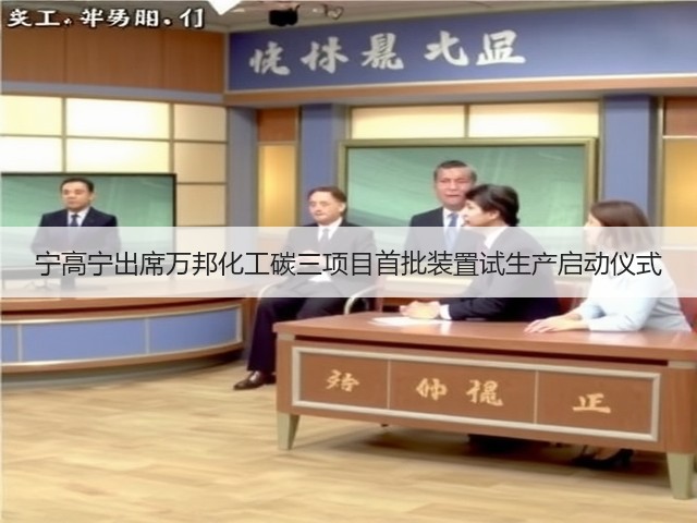 宁高宁出席万邦化工碳三项目首批装置试生产启动仪式 宁高宁出席万邦化工碳三项目首批装置试生产启动仪式