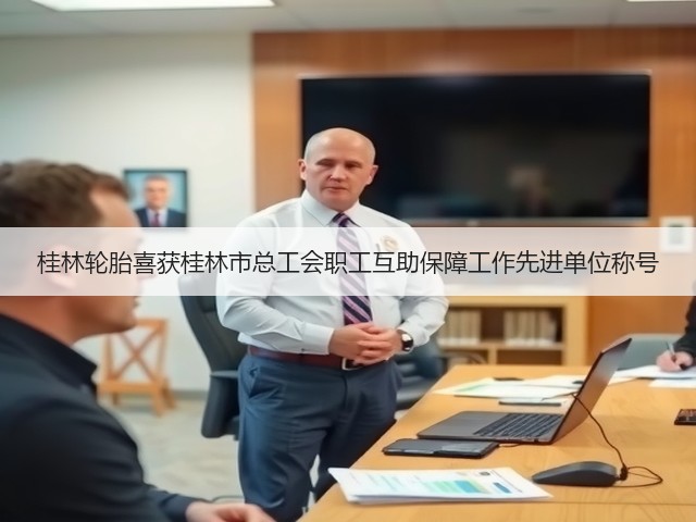 桂林轮胎喜获桂林市总工会职工互助保障工作先进单位称号