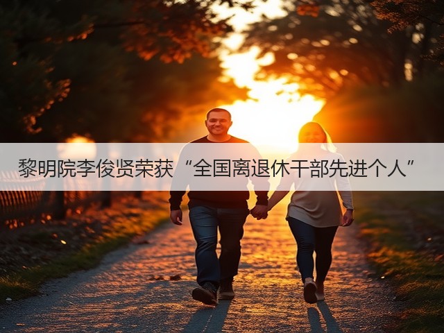 黎明院李俊贤荣获“全国离退休干部先进个人” 黎明院李俊贤荣获“全国离退休干部先进个人”