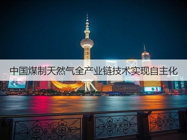 中国煤制天然气全产业链技术实现自主化 中国煤制天然气全产业链技术实现自主化