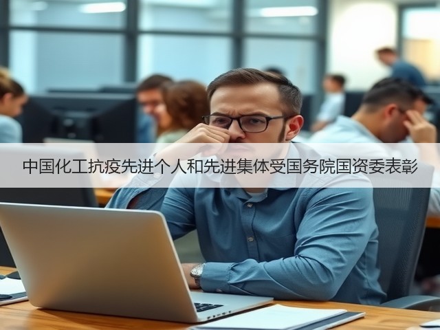 中国化工抗疫先进个人和先进集体受国务院国资委表彰 中国化工抗疫先进个人和先进集体受国务院国资委表彰