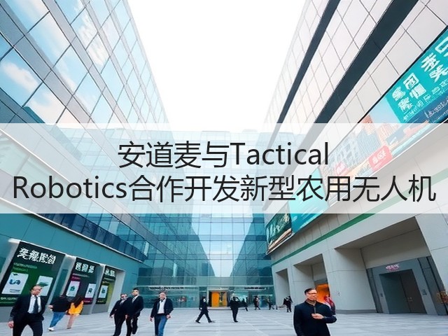 安道麦与Tactical Robotics合作开发新型农用无人机 安道麦与Tactical Robotics合作开发新型农用无人机