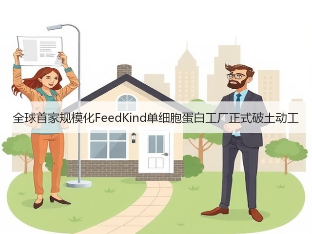 全球首家规模化FeedKind单细胞蛋白工厂正式破土动工 全球首家规模化FeedKind单细胞蛋白工厂正式破土动工