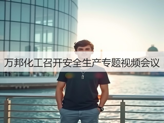 万邦化工召开安全生产专题视频会议 万邦化工召开安全生产专题视频会议