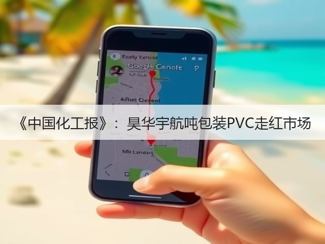 《中国化工报》:昊华宇航吨包装PVC走红市场 《中国化工报》:昊华宇航吨包装PVC走红市场