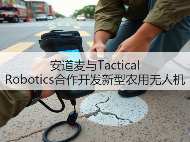 安道麦与Tactical Robotics合作开发新型农用无人机 安道麦与Tactical Robotics合作开发新型农用无人机