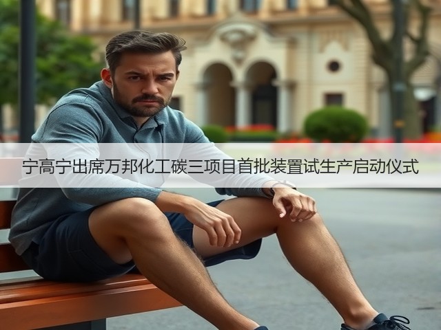 宁高宁出席万邦化工碳三项目首批装置试生产启动仪式