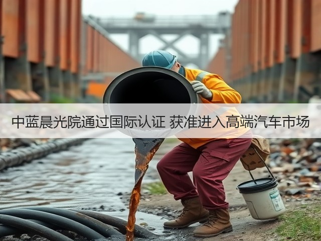 中蓝晨光院通过国际认证 获准进入高端汽车市场