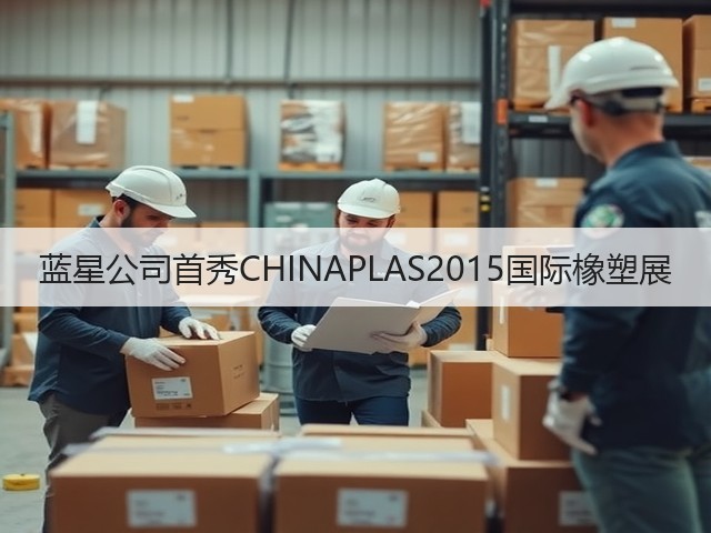 蓝星公司首秀CHINAPLAS2015国际橡塑展