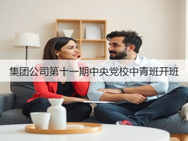 集团公司第十一期中央党校中青班开班
