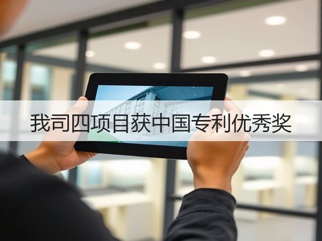 我司四项目获中国专利优秀奖