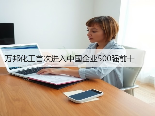 万邦化工首次进入中国企业500强前十　　