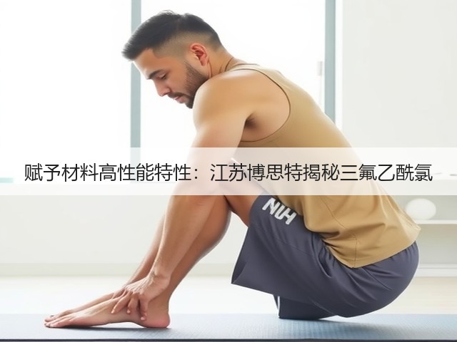 赋予材料高性能特性：江苏博思特揭秘三氟乙酰氯