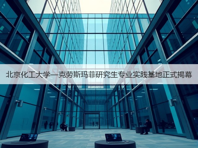 北京化工大学—克劳斯玛菲研究生专业实践基地正式揭幕