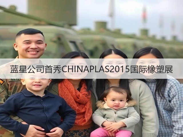 蓝星公司首秀CHINAPLAS2015国际橡塑展