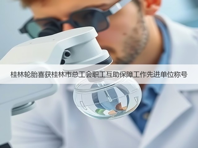 桂林轮胎喜获桂林市总工会职工互助保障工作先进单位称号