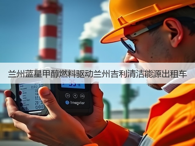 兰州蓝星甲醇燃料驱动兰州吉利清洁能源出租车 兰州蓝星甲醇燃料驱动兰州吉利清洁能源出租车
