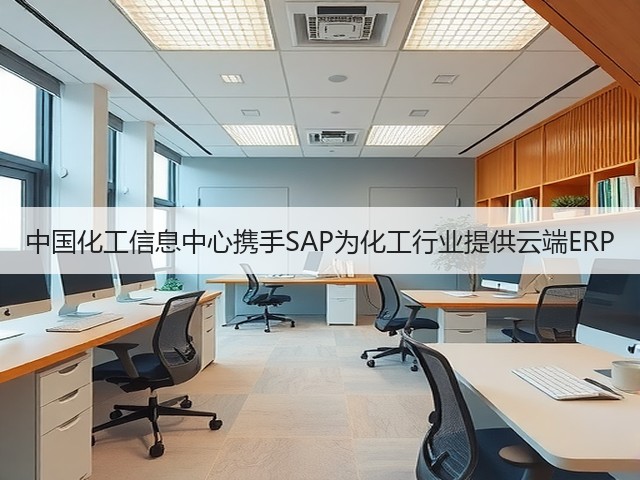 中国化工信息中心携手SAP为化工行业提供云端ERP 中国化工信息中心携手SAP为化工行业提供云端ERP